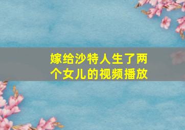 嫁给沙特人生了两个女儿的视频播放