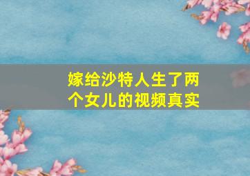 嫁给沙特人生了两个女儿的视频真实