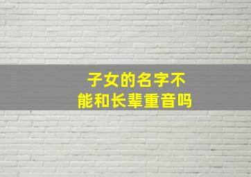 子女的名字不能和长辈重音吗