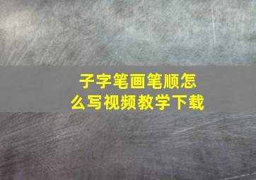 子字笔画笔顺怎么写视频教学下载