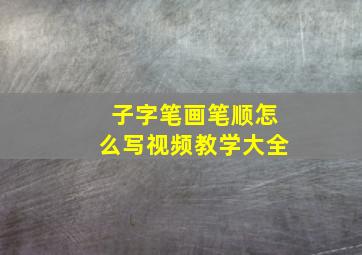 子字笔画笔顺怎么写视频教学大全