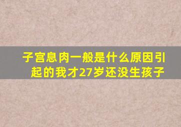 子宫息肉一般是什么原因引起的我才27岁还没生孩子