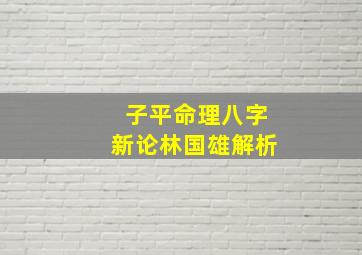 子平命理八字新论林国雄解析