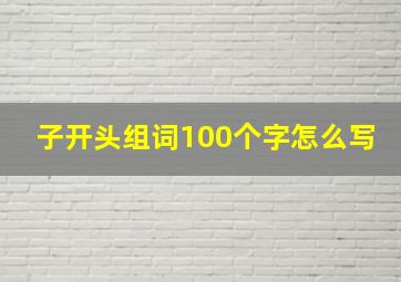 子开头组词100个字怎么写