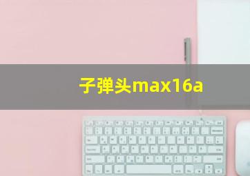 子弹头max16a