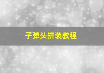 子弹头拼装教程