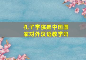 孔子学院是中国国家对外汉语教学吗