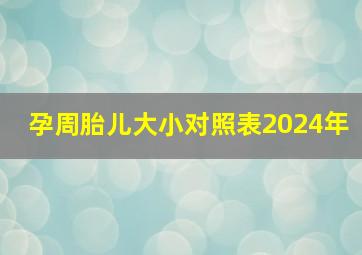 孕周胎儿大小对照表2024年