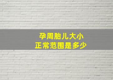 孕周胎儿大小正常范围是多少