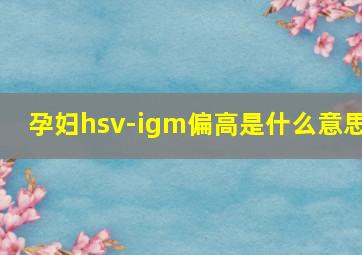 孕妇hsv-igm偏高是什么意思