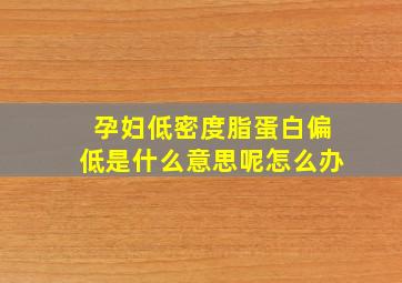 孕妇低密度脂蛋白偏低是什么意思呢怎么办