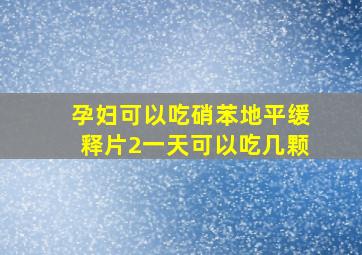 孕妇可以吃硝苯地平缓释片2一天可以吃几颗