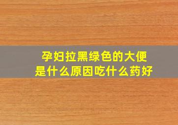 孕妇拉黑绿色的大便是什么原因吃什么药好