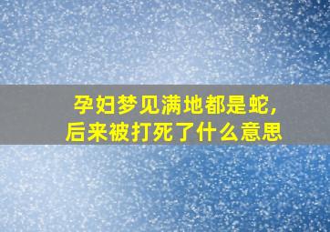 孕妇梦见满地都是蛇,后来被打死了什么意思