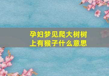 孕妇梦见爬大树树上有猴子什么意思