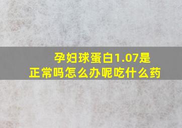 孕妇球蛋白1.07是正常吗怎么办呢吃什么药