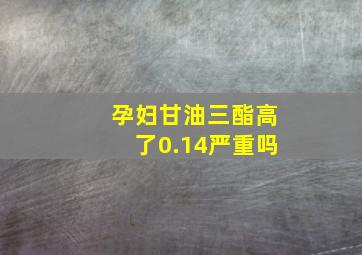 孕妇甘油三酯高了0.14严重吗