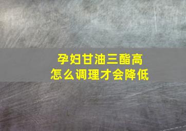 孕妇甘油三酯高怎么调理才会降低