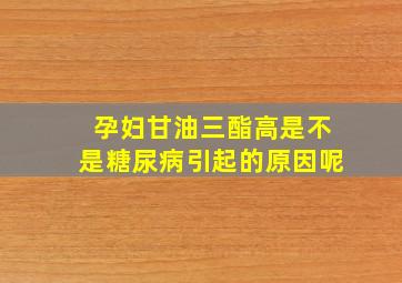 孕妇甘油三酯高是不是糖尿病引起的原因呢