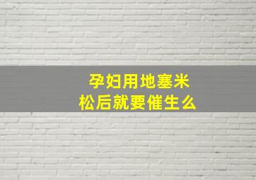 孕妇用地塞米松后就要催生么