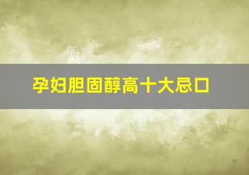 孕妇胆固醇高十大忌口