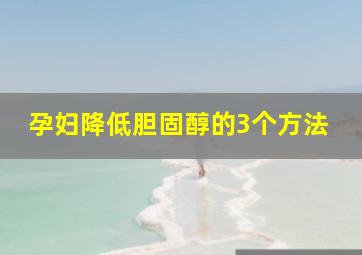 孕妇降低胆固醇的3个方法