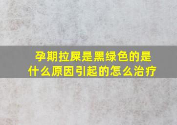 孕期拉屎是黑绿色的是什么原因引起的怎么治疗