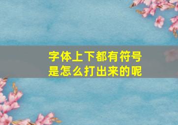 字体上下都有符号是怎么打出来的呢