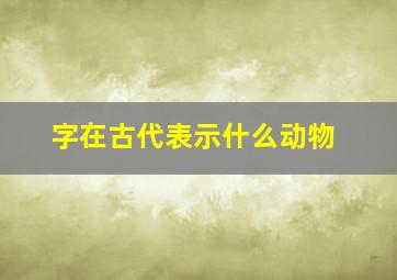 字在古代表示什么动物