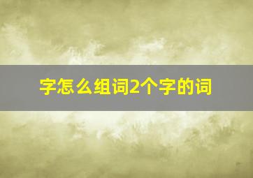 字怎么组词2个字的词