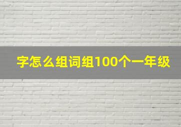 字怎么组词组100个一年级