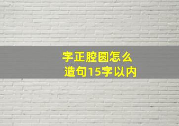 字正腔圆怎么造句15字以内