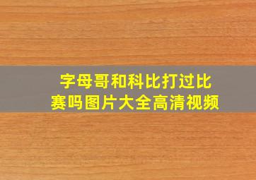 字母哥和科比打过比赛吗图片大全高清视频