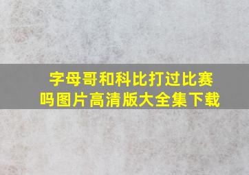 字母哥和科比打过比赛吗图片高清版大全集下载