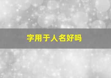 字用于人名好吗