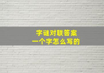 字谜对联答案一个字怎么写的