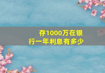 存1000万在银行一年利息有多少