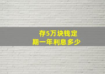 存5万块钱定期一年利息多少