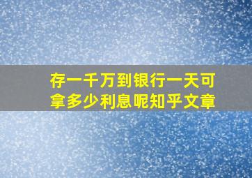 存一千万到银行一天可拿多少利息呢知乎文章