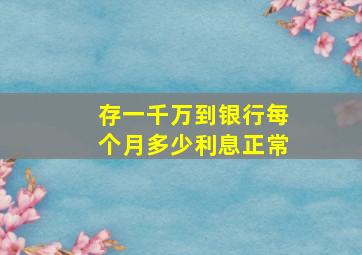 存一千万到银行每个月多少利息正常