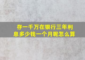 存一千万在银行三年利息多少钱一个月呢怎么算