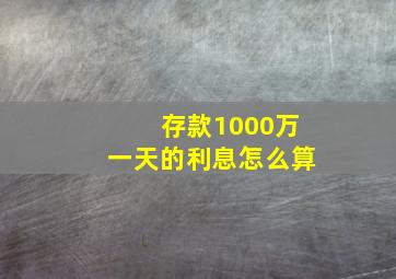 存款1000万一天的利息怎么算