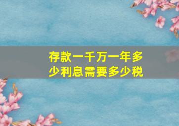 存款一千万一年多少利息需要多少税