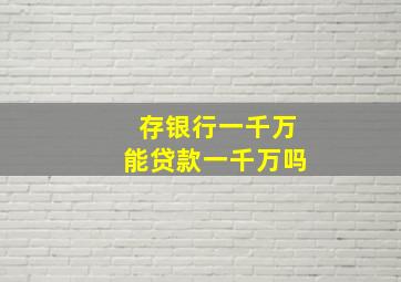 存银行一千万能贷款一千万吗