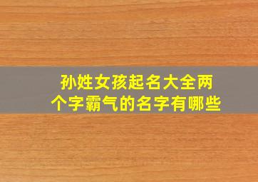 孙姓女孩起名大全两个字霸气的名字有哪些