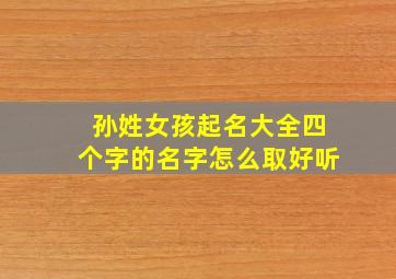 孙姓女孩起名大全四个字的名字怎么取好听