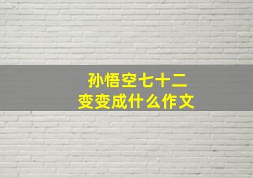 孙悟空七十二变变成什么作文