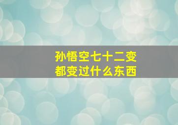 孙悟空七十二变都变过什么东西