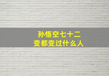 孙悟空七十二变都变过什么人