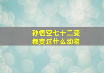 孙悟空七十二变都变过什么动物